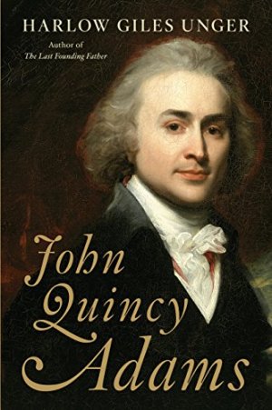John Quincy Adams by Harlow Giles Unger (cover) Image: portrait of Adams